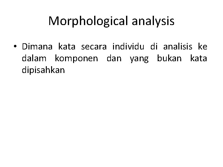 Morphological analysis • Dimana kata secara individu di analisis ke dalam komponen dan yang