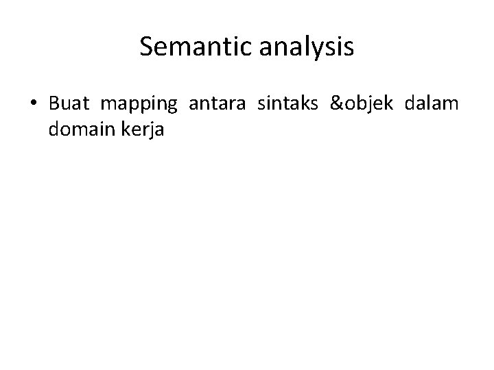 Semantic analysis • Buat mapping antara sintaks &objek dalam domain kerja 