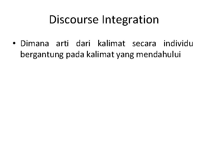 Discourse Integration • Dimana arti dari kalimat secara individu bergantung pada kalimat yang mendahului