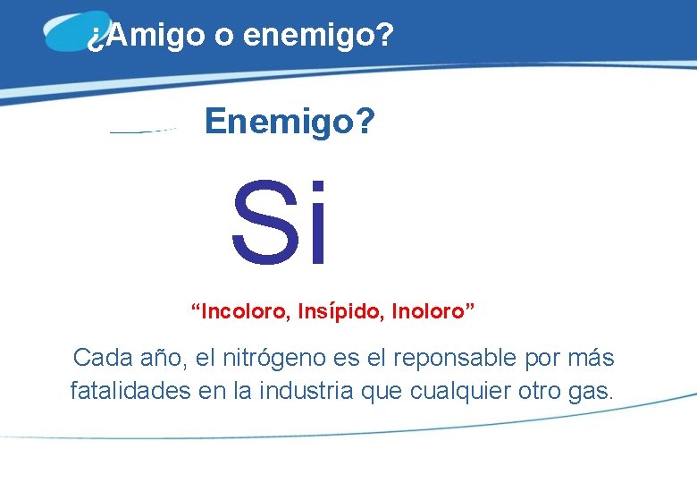 ¿Amigo o enemigo? Enemigo? Si “Incoloro, Insípido, Inoloro” Cada año, el nitrógeno es el