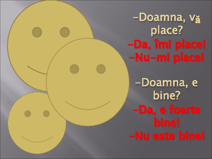 -Doamna, vă place? -Da, îmi place! -Nu-mi place! -Doamna, e bine? -Da, e foarte -Doamna, vă place? -Da, îmi place! -Nu-mi place! -Doamna, e bine? -Da, e foarte