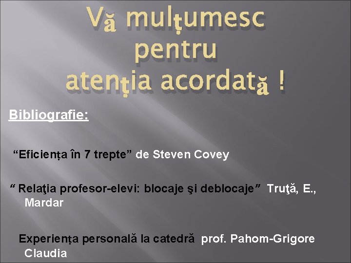 Vă mulṭumesc pentru atenṭia acordată ! Bibliografie: “Eficienṭa în 7 trepte” de Steven Covey Vă mulṭumesc pentru atenṭia acordată ! Bibliografie: “Eficienṭa în 7 trepte” de Steven Covey