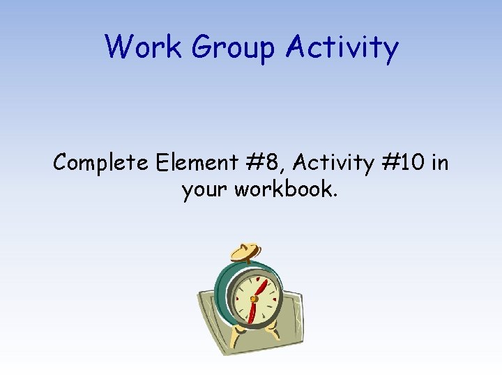 Work Group Activity Complete Element #8, Activity #10 in your workbook. 