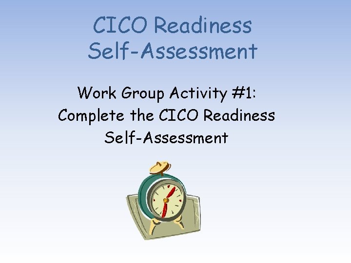 CICO Readiness Self-Assessment Work Group Activity #1: Complete the CICO Readiness Self-Assessment 