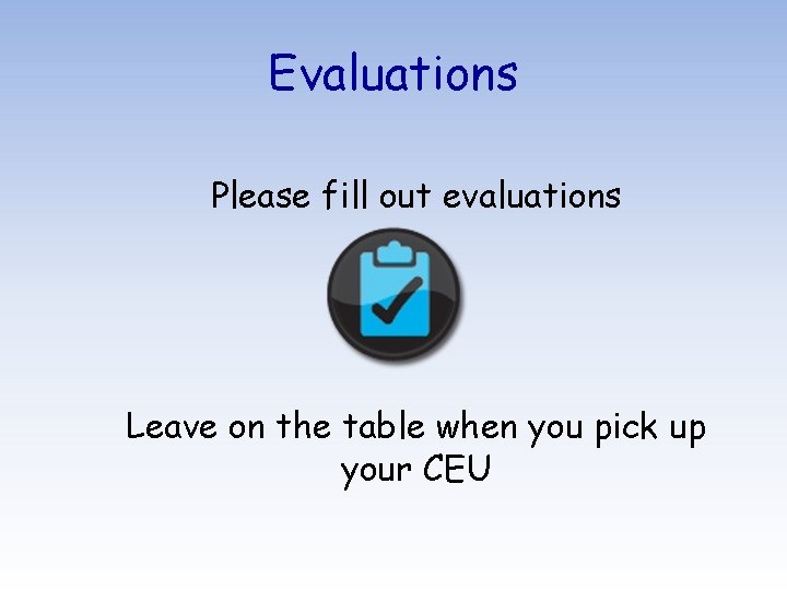 Evaluations Please fill out evaluations Leave on the table when you pick up your