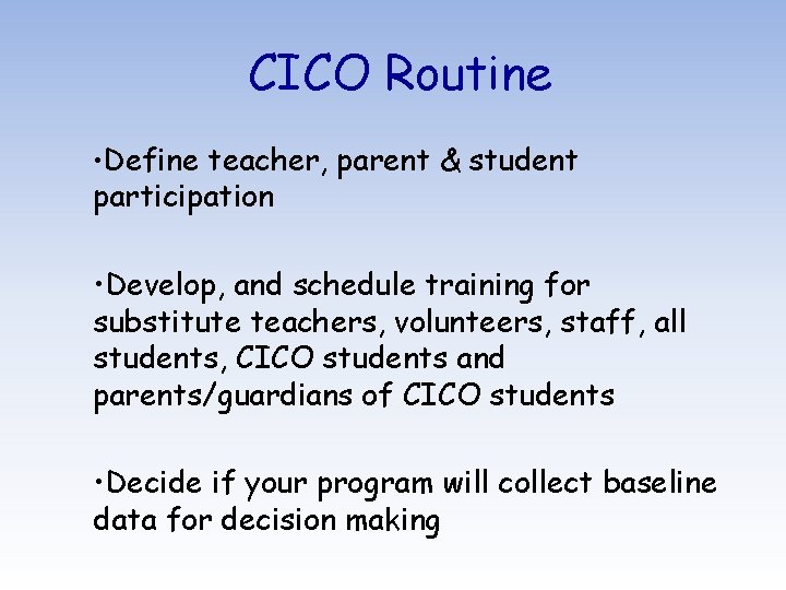 CICO Routine • Define teacher, parent & student participation • Develop, and schedule training
