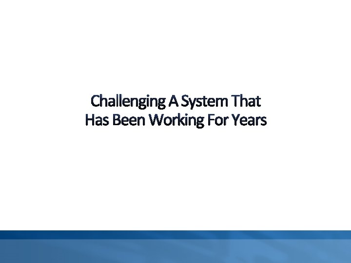 Challenging A System That Has Been Working For Years 