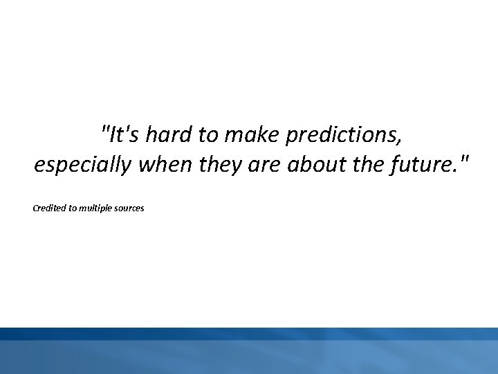 "It's hard to make predictions, especially when they are about the future. " Credited