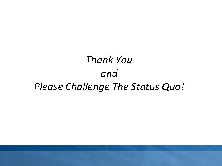 Thank You and Please Challenge The Status Quo! 