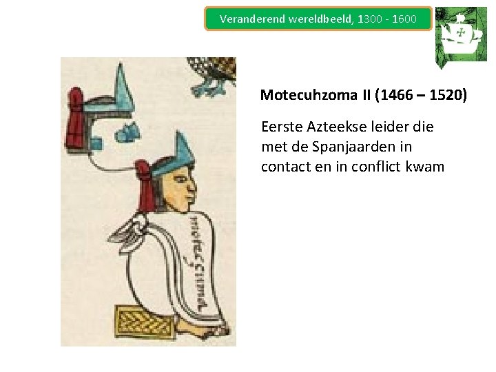 Veranderend wereldbeeld, 1300 - 1600 Motecuhzoma II (1466 – 1520) Eerste Azteekse leider die