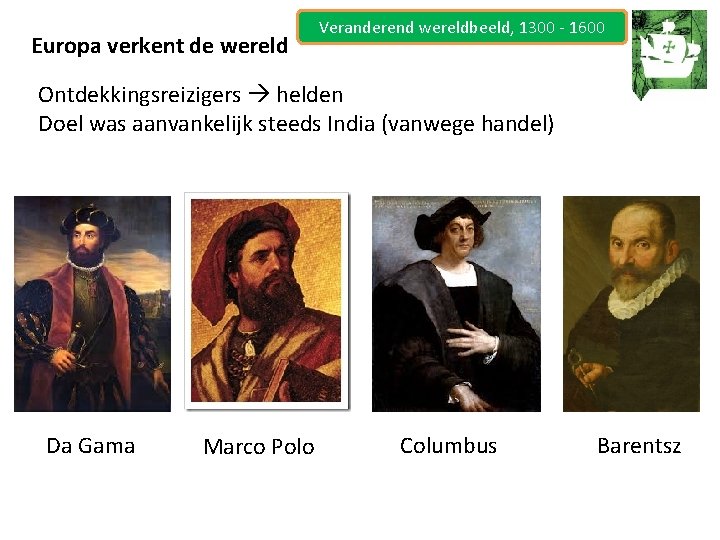 Europa verkent de wereld Veranderend wereldbeeld, 1300 - 1600 Ontdekkingsreizigers helden Doel was aanvankelijk