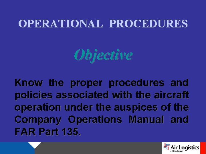 OPERATIONAL PROCEDURES Objective Know the proper procedures and policies associated with the aircraft operation