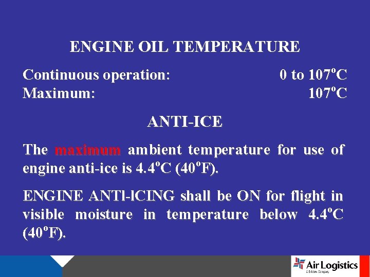 ENGINE OIL TEMPERATURE Continuous operation: Maximum: 0 to 107 o. C ANTI-ICE The maximum