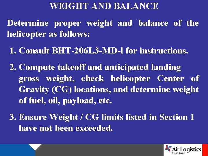 WEIGHT AND BALANCE Determine proper weight and balance of the helicopter as follows: 1.
