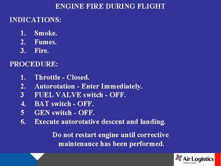 ENGINE FIRE DURING FLIGHT INDICATIONS: 1. 2. 3. Smoke. Fumes. Fire. PROCEDURE: 1. 2.