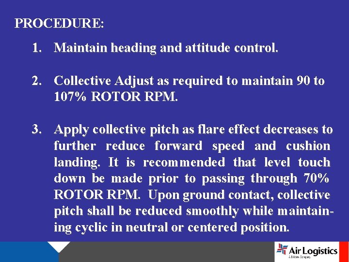 PROCEDURE: 1. Maintain heading and attitude control. 2. Collective Adjust as required to maintain