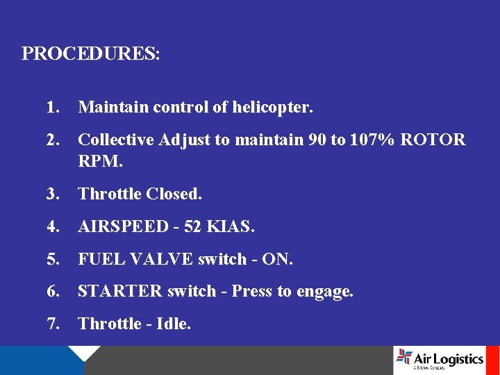 PROCEDURES: 1. Maintain control of helicopter. 2. Collective Adjust to maintain 90 to 107%