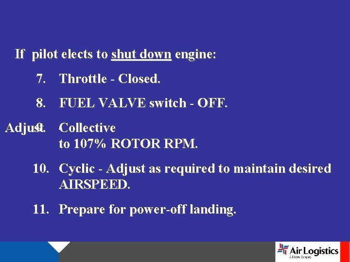 If pilot elects to shut down engine: 7. Throttle - Closed. 8. FUEL VALVE