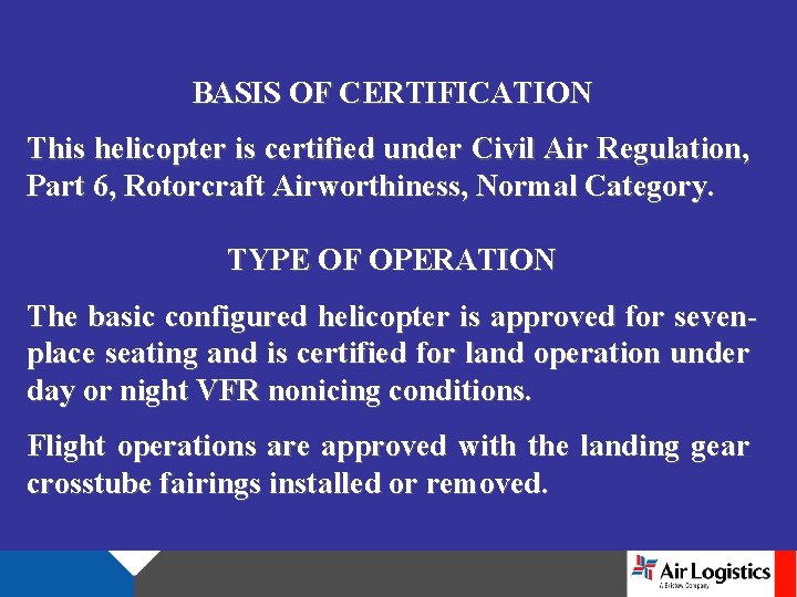 BASIS OF CERTIFICATION This helicopter is certified under Civil Air Regulation, Part 6, Rotorcraft