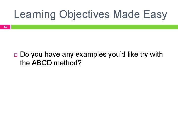 Learning Objectives Made Easy 13 Do you have any examples you’d like try with Learning Objectives Made Easy 13 Do you have any examples you’d like try with