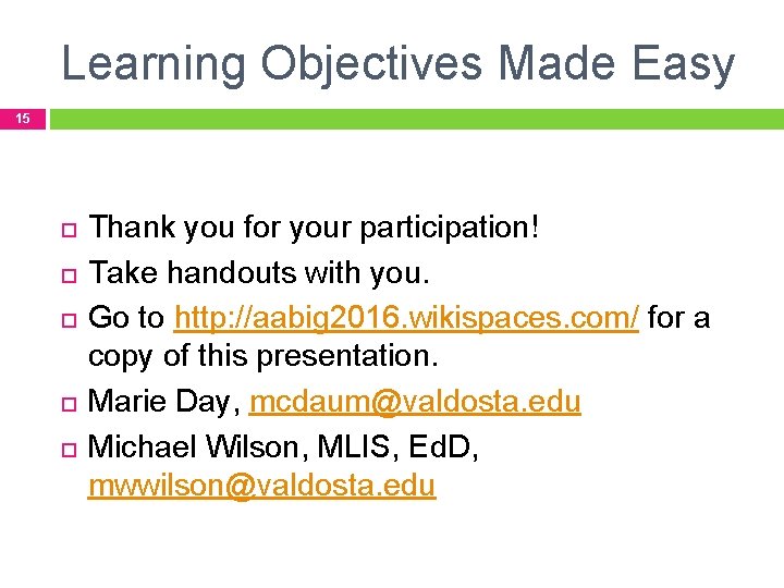 Learning Objectives Made Easy 15 Thank you for your participation! Take handouts with you. Learning Objectives Made Easy 15 Thank you for your participation! Take handouts with you.