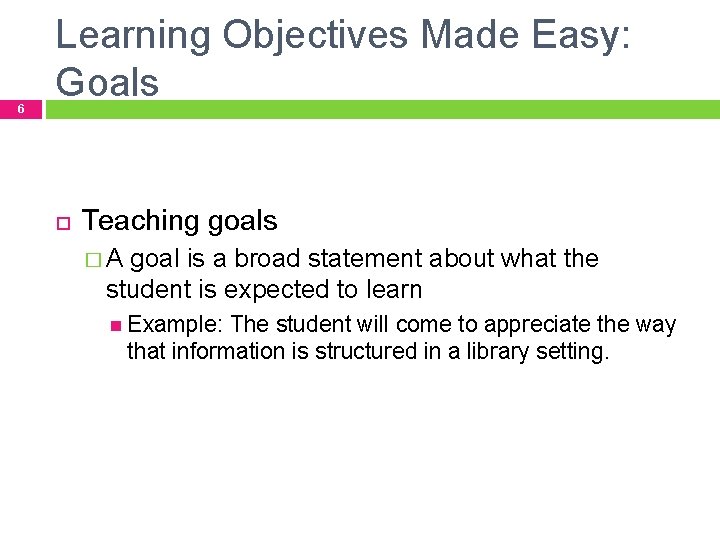6 Learning Objectives Made Easy: Goals Teaching goals � A goal is a broad 6 Learning Objectives Made Easy: Goals Teaching goals � A goal is a broad