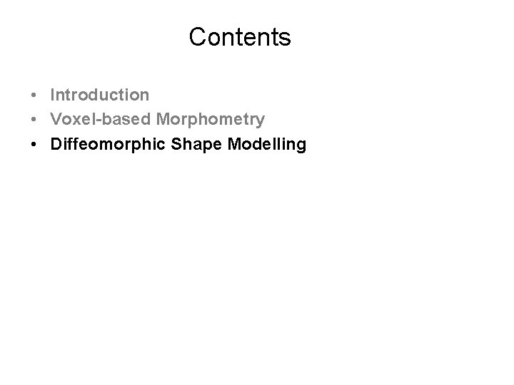 Contents • Introduction • Voxel-based Morphometry • Diffeomorphic Shape Modelling 