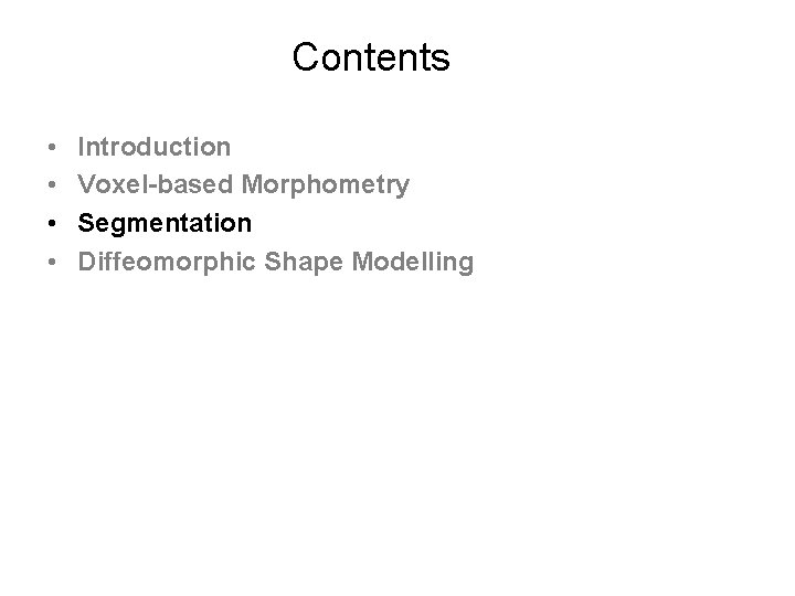 Contents • • Introduction Voxel-based Morphometry Segmentation Diffeomorphic Shape Modelling 