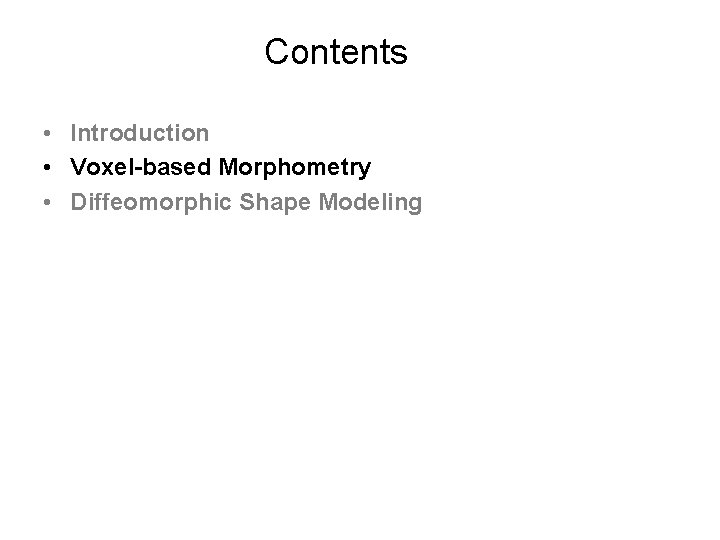 Contents • Introduction • Voxel-based Morphometry • Diffeomorphic Shape Modeling 