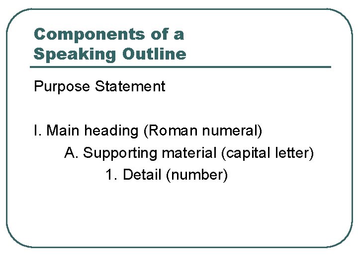 Components of a Speaking Outline Purpose Statement I. Main heading (Roman numeral) A. Supporting