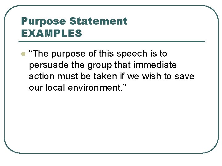 Purpose Statement EXAMPLES l “The purpose of this speech is to persuade the group
