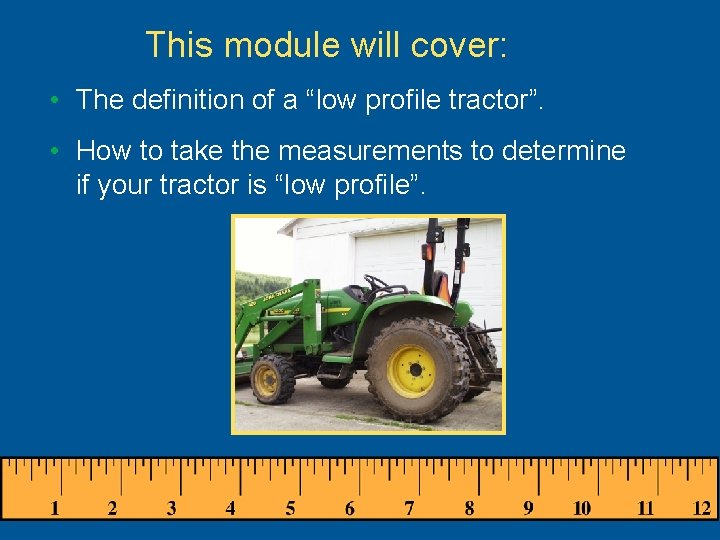 This module will cover: • The definition of a “low profile tractor”. • How