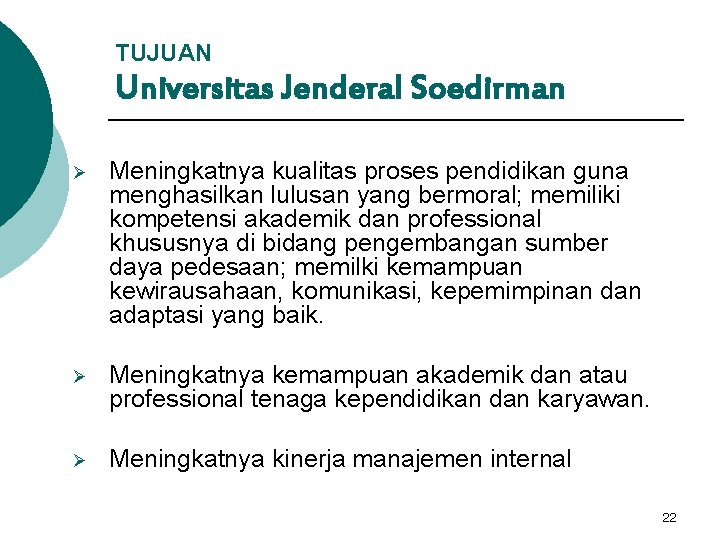 TUJUAN Universitas Jenderal Soedirman Ø Meningkatnya kualitas proses pendidikan guna menghasilkan lulusan yang bermoral;