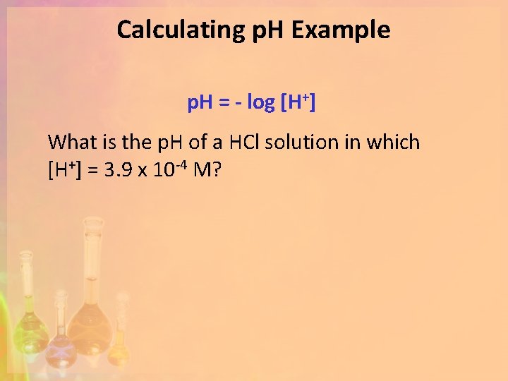 Calculating p. H Example p. H = - log [H+] What is the p.