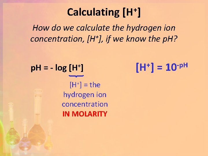 Calculating [H+] How do we calculate the hydrogen ion concentration, [H+], if we know