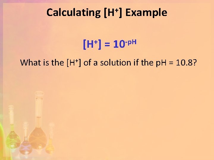 Calculating [H+] Example [H+] = 10 -p. H What is the [H+] of a