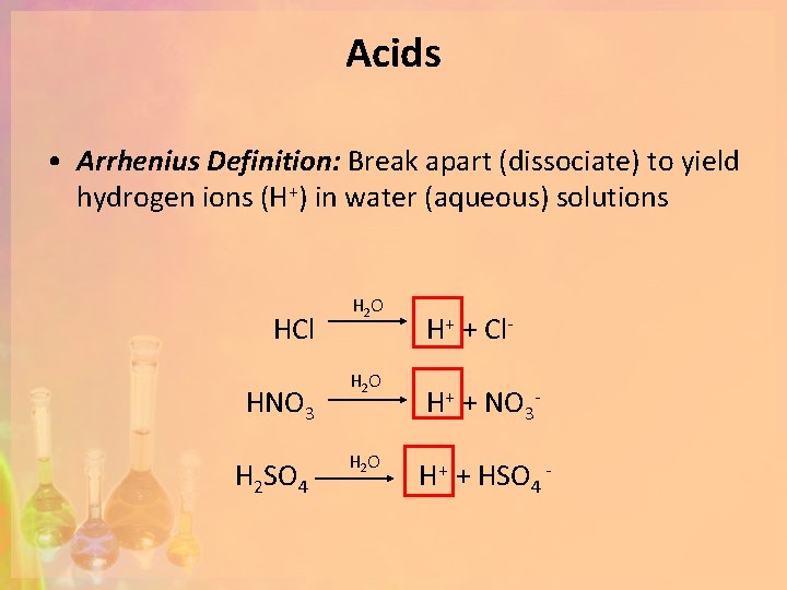 Acids • Arrhenius Definition: Break apart (dissociate) to yield hydrogen ions (H+) in water