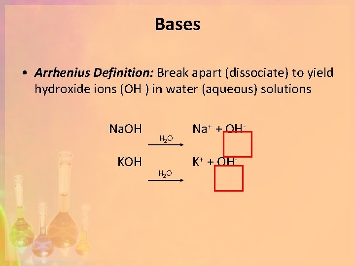 Bases • Arrhenius Definition: Break apart (dissociate) to yield hydroxide ions (OH-) in water