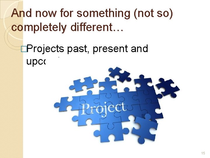 And now for something (not so) completely different… �Projects past, present and upcoming… 15