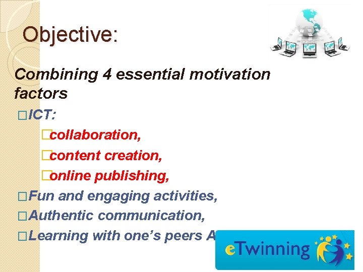 Objective: Combining 4 essential motivation factors �ICT: �collaboration, �content creation, �online publishing, �Fun and