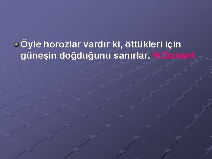 Öyle horozlar vardır ki, öttükleri için güneşin doğduğunu sanırlar. H. Dunant 