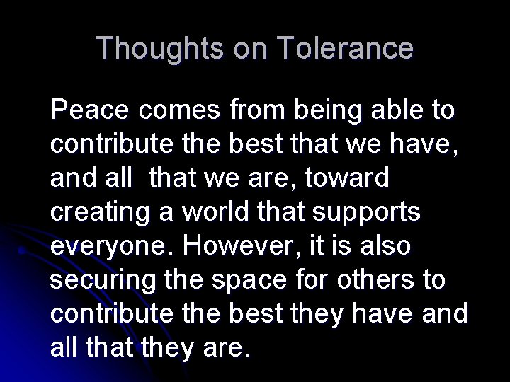 Thoughts on Tolerance Peace comes from being able to contribute the best that we