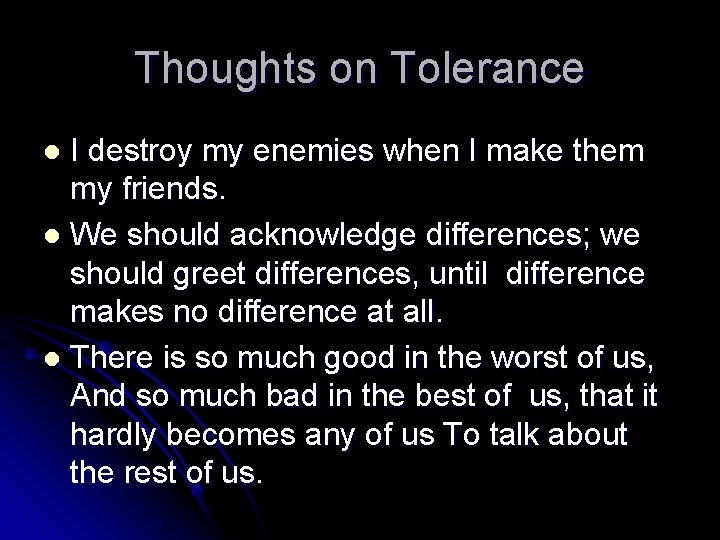Thoughts on Tolerance I destroy my enemies when I make them my friends. l