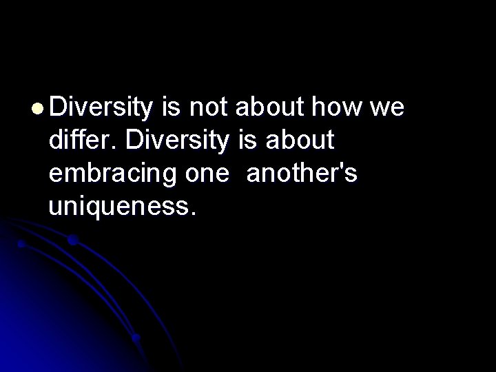 l Diversity is not about how we differ. Diversity is about embracing one another's