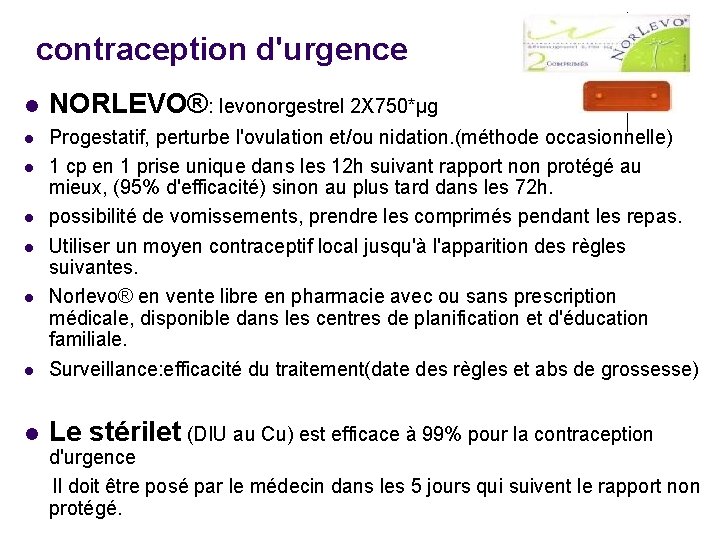 contraception d'urgence NORLEVO®: levonorgestrel 2 X 750*µg Progestatif, perturbe l'ovulation et/ou nidation. (méthode occasionnelle)