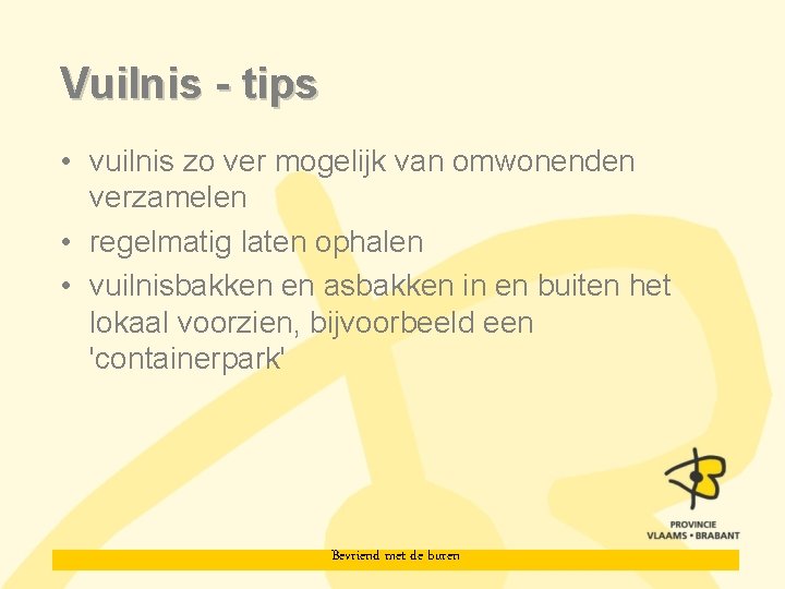 Vuilnis - tips • vuilnis zo ver mogelijk van omwonenden verzamelen • regelmatig laten