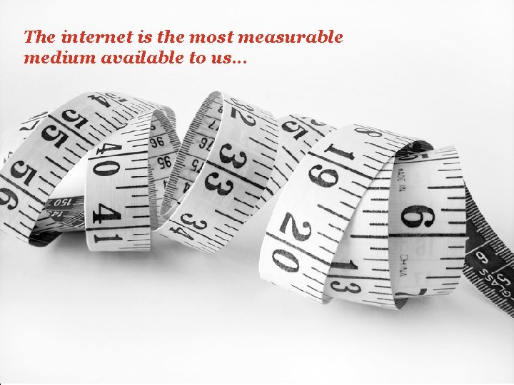 The internet is the most measurable medium available to us. . . Pw. C