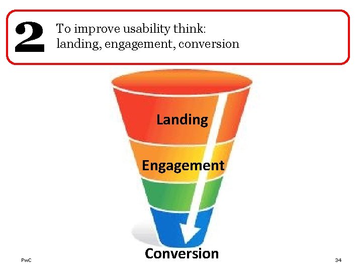 2 To improve usability think: landing, engagement, conversion Landing Engagement Pw. C Conversion 34