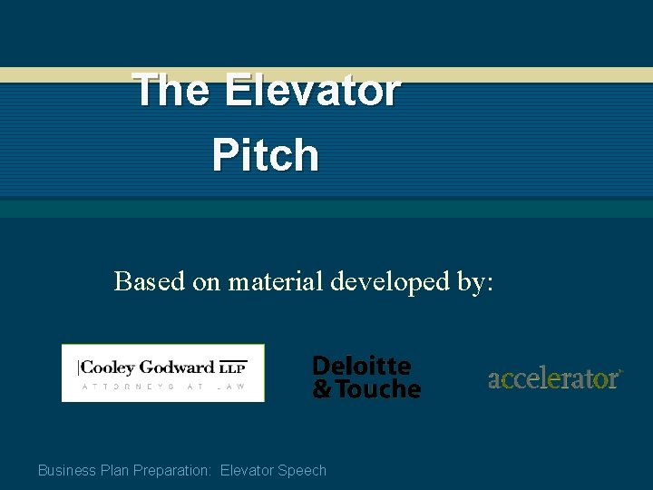 The Elevator Pitch Based on material developed by: Business Plan Preparation: Elevator Speech 