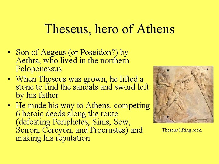 Theseus, hero of Athens • Son of Aegeus (or Poseidon? ) by Aethra, who